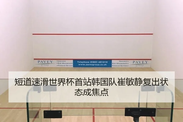 短道速滑世界杯首站韩国队崔敏静复出状态成焦点