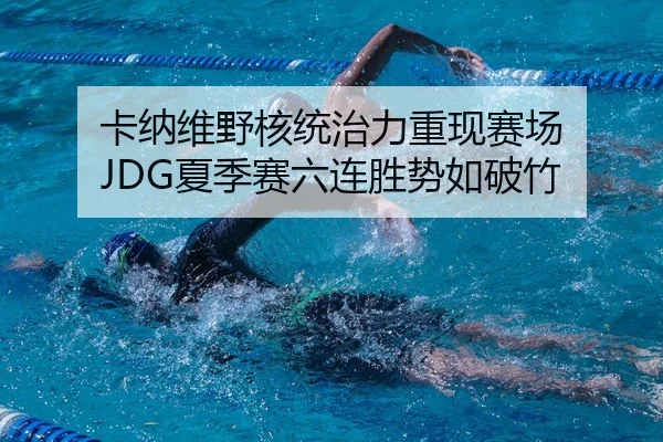 卡纳维野核统治力重现赛场 JDG夏季赛六连胜势如破竹